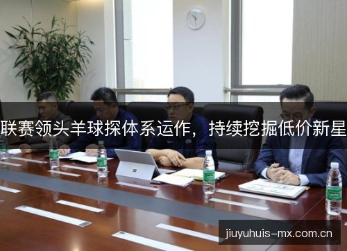 联赛领头羊球探体系运作，持续挖掘低价新星