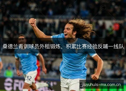 桑德兰青训球员外租锻炼,积累比赛经验反哺一线队 桑德兰青训球员外租锻炼,积累比赛经验反哺一线队