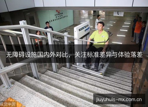 无障碍设施国内外对比,关注标准差异与体验落差 无障碍设施国内外对比,关注标准差异与体验落差